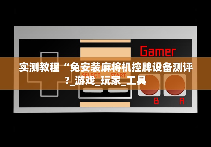 实测教程“免安装麻将机控牌设备测评?_游戏_玩家_工具 实测教程“免安装麻将机控牌设备测评?_游戏_玩家_工具