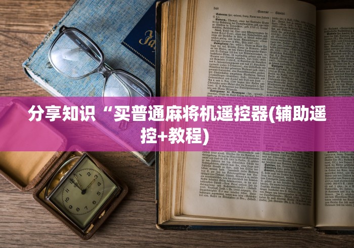 分享知识“买普通麻将机遥控器(辅助遥控+教程) 