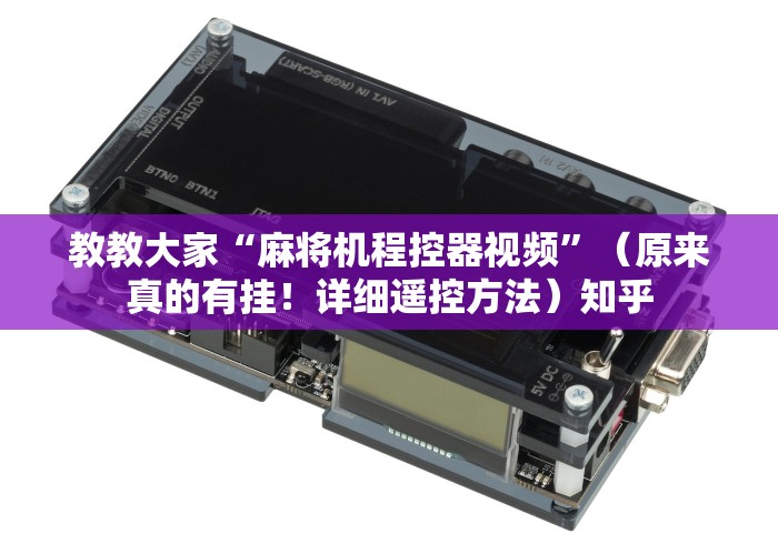教教大家“麻将机程控器视频”(原来真的有挂!详细遥控方法)知乎 教教大家“麻将机程控器视频”(原来真的有挂!详细遥控方法)知乎