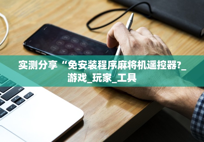 实测分享“免安装程序麻将机遥控器?_游戏_玩家_工具