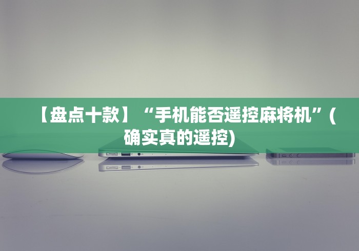 【盘点十款】“手机能否遥控麻将机”(确实真的遥控)