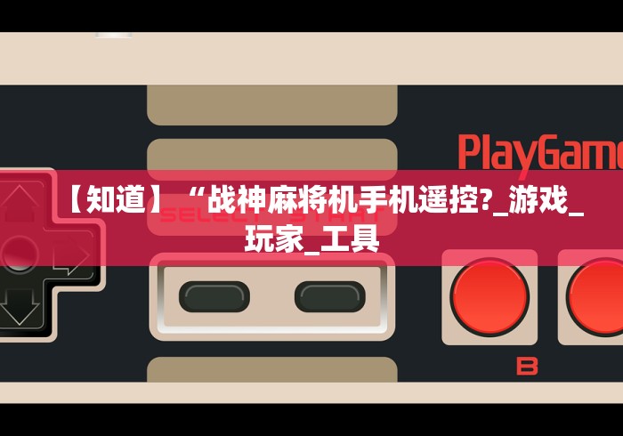 【知道】“战神麻将机手机遥控?_游戏_玩家_工具