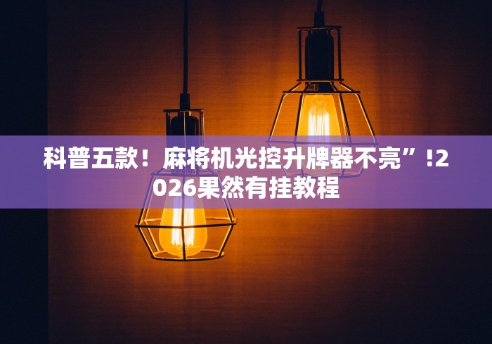 科普五款!麻将机光控升牌器不亮”!2026果然有挂教程 科普五款!麻将机光控升牌器不亮”!2026果然有挂教程