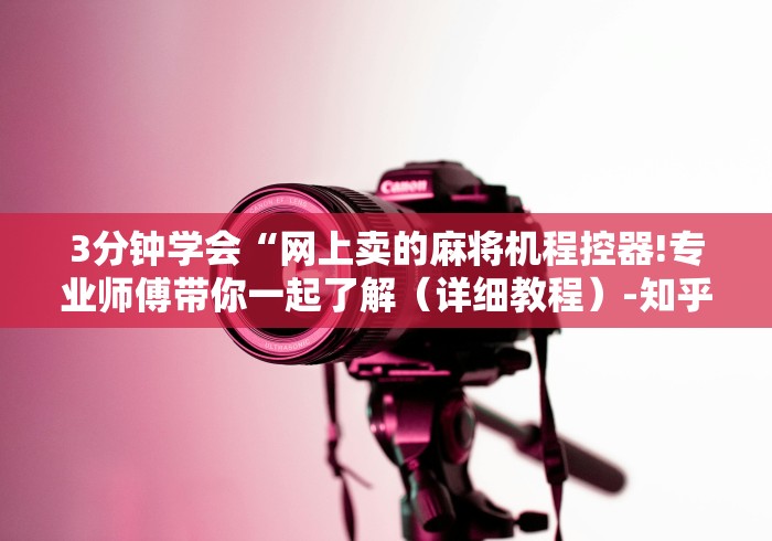 3分钟学会“网上卖的麻将机程控器!专业师傅带你一起了解(详细教程)-知乎 3分钟学会“网上卖的麻将机程控器!专业师傅带你一起了解(详细教程)-知乎