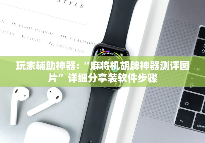 玩家辅助神器:“麻将机胡牌神器测评图片”详细分享装软件步骤 玩家辅助神器:“麻将机胡牌神器测评图片”详细分享装软件步骤