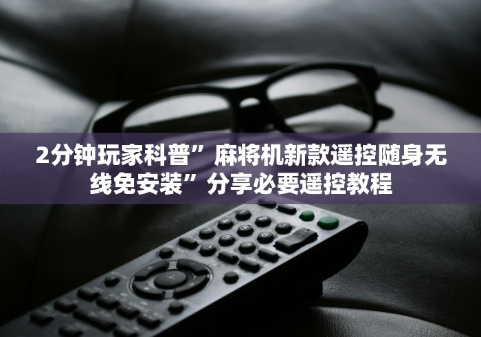 2分钟玩家科普”麻将机新款遥控随身无线免安装”分享必要遥控教程