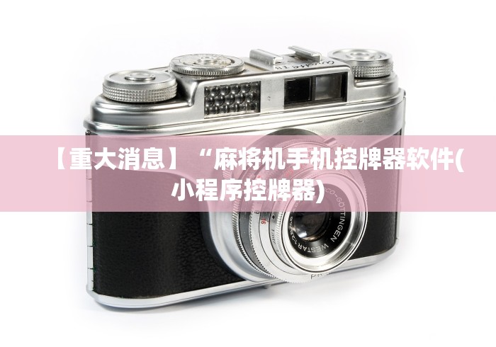 【重大消息】“麻将机手机控牌器软件(小程序控牌器)