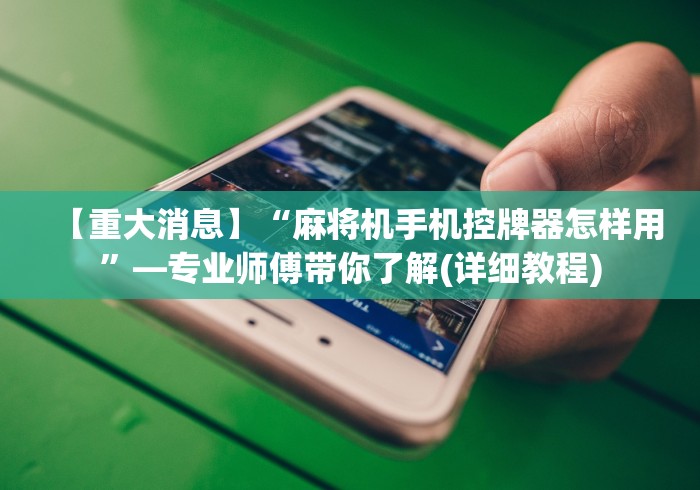 【重大消息】“麻将机手机控牌器怎样用”—专业师傅带你了解(详细教程) 【重大消息】“麻将机手机控牌器怎样用”—专业师傅带你了解(详细教程)