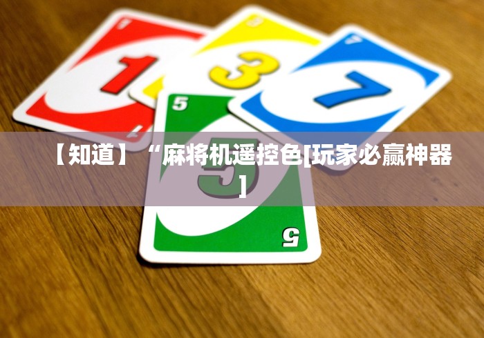 【知道】“麻将机遥控色[玩家必赢神器]