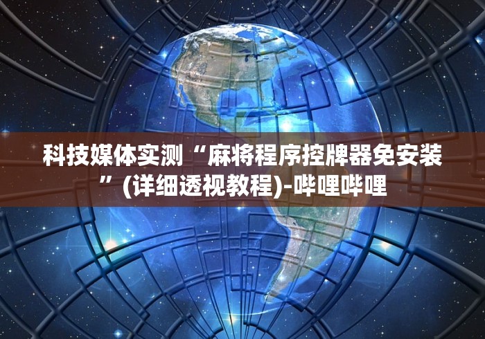 科技媒体实测“麻将程序控牌器免安装”(详细透视教程)-哔哩哔哩 科技媒体实测“麻将程序控牌器免安装”(详细透视教程)-哔哩哔哩