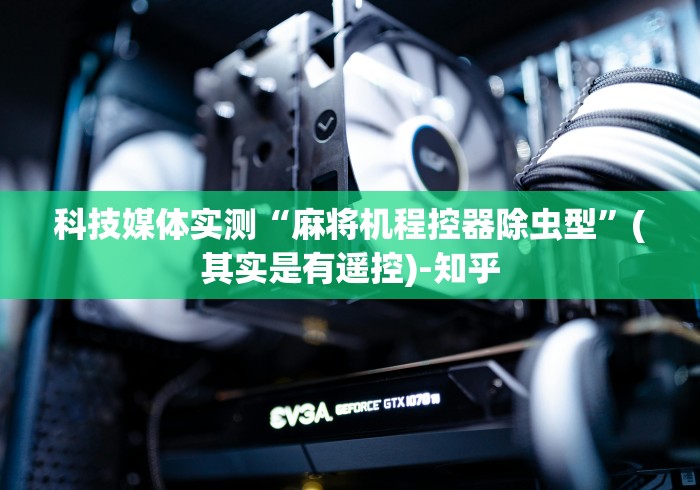 科技媒体实测“麻将机程控器除虫型”(其实是有遥控)-知乎 科技媒体实测“麻将机程控器除虫型”(其实是有遥控)-知乎