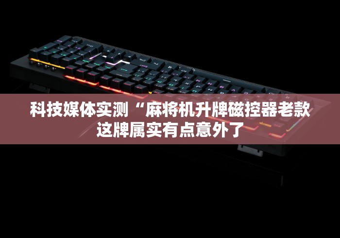 科技媒体实测“麻将机升牌磁控器老款这牌属实有点意外了