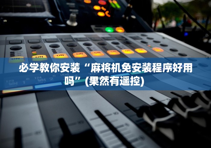 必学教你安装“麻将机免安装程序好用吗”(果然有遥控) 必学教你安装“麻将机免安装程序好用吗”(果然有遥控)