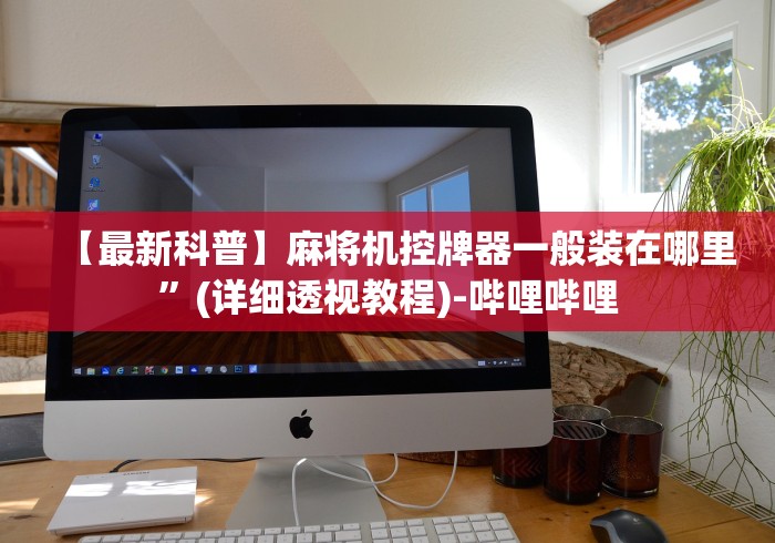 【最新科普】麻将机控牌器一般装在哪里”(详细透视教程)-哔哩哔哩