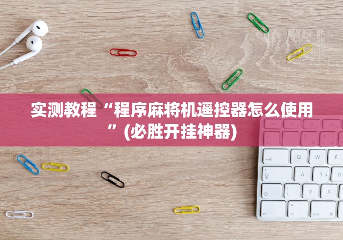 实测教程“程序麻将机遥控器怎么使用”(必胜开挂神器) 实测教程“程序麻将机遥控器怎么使用”(必胜开挂神器)
