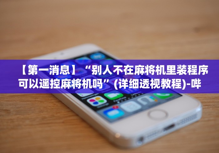 【第一消息】“别人不在麻将机里装程序可以遥控麻将机吗”(详细透视教程)-哔哩哔哩