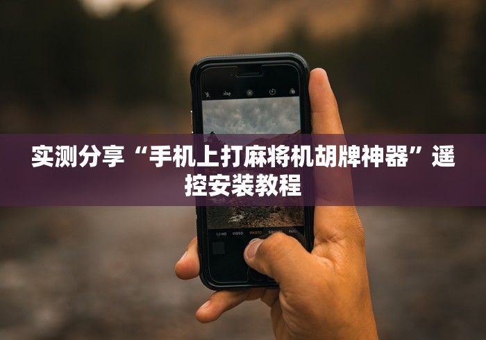 实测分享“手机上打麻将机胡牌神器”遥控安装教程 实测分享“手机上打麻将机胡牌神器”遥控安装教程
