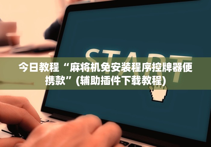 今日教程“麻将机免安装程序控牌器便携款”(辅助插件下载教程) 今日教程“麻将机免安装程序控牌器便携款”(辅助插件下载教程)