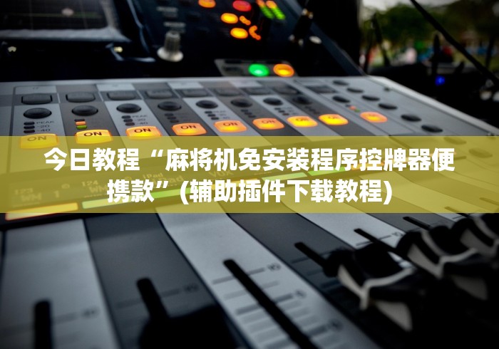 今日教程“麻将机免安装程序控牌器便携款”(辅助插件下载教程) 今日教程“麻将机免安装程序控牌器便携款”(辅助插件下载教程)