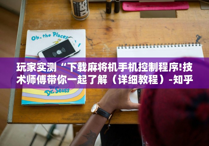 玩家实测“下载麻将机手机控制程序!技术师傅带你一起了解（详细教程）-知乎