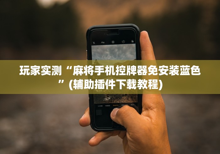 玩家实测“麻将手机控牌器免安装蓝色”(辅助插件下载教程)