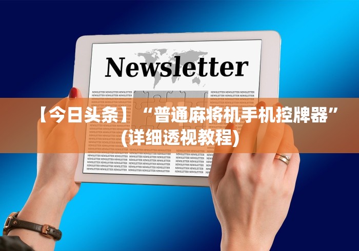 【今日头条】“普通麻将机手机控牌器”(详细透视教程) 【今日头条】“普通麻将机手机控牌器”(详细透视教程)