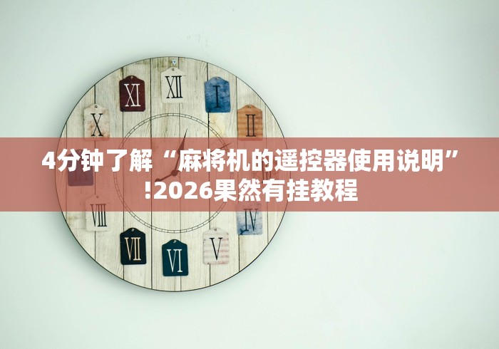 4分钟了解“麻将机的遥控器使用说明”!2026果然有挂教程 4分钟了解“麻将机的遥控器使用说明”!2026果然有挂教程