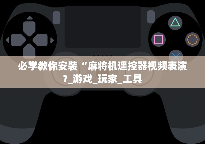必学教你安装“麻将机遥控器视频表演?_游戏_玩家_工具 必学教你安装“麻将机遥控器视频表演?_游戏_玩家_工具