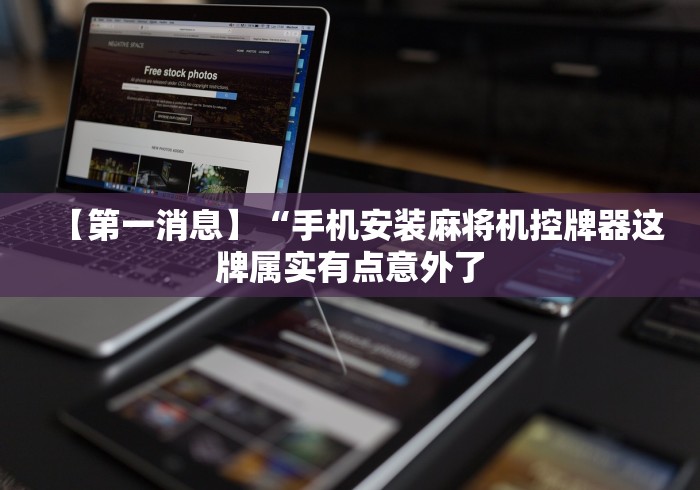 【第一消息】“手机安装麻将机控牌器这牌属实有点意外了