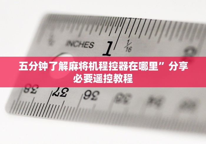 五分钟了解麻将机程控器在哪里”分享必要遥控教程 五分钟了解麻将机程控器在哪里”分享必要遥控教程