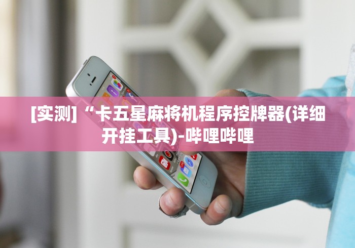 [实测]“卡五星麻将机程序控牌器(详细开挂工具)-哔哩哔哩