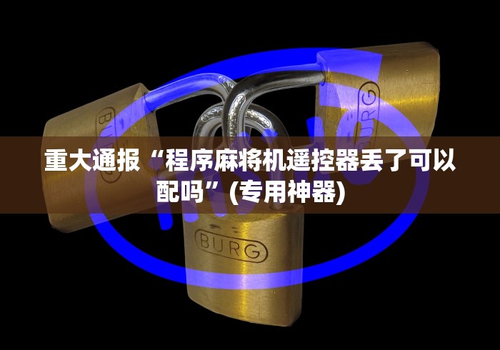 重大通报“程序麻将机遥控器丢了可以配吗”(专用神器) 重大通报“程序麻将机遥控器丢了可以配吗”(专用神器)