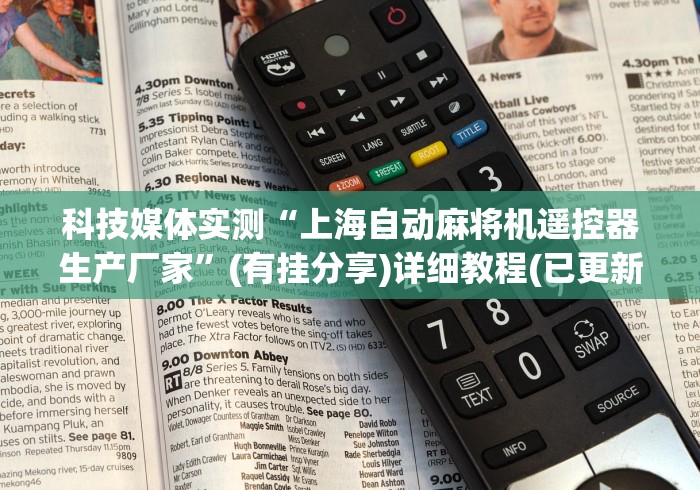 科技媒体实测“上海自动麻将机遥控器生产厂家”(有挂分享)详细教程(已更新) 科技媒体实测“上海自动麻将机遥控器生产厂家”(有挂分享)详细教程(已更新)