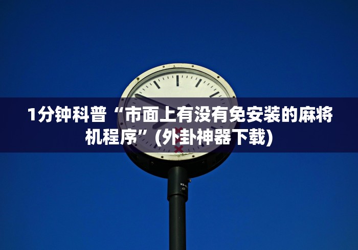 1分钟科普“市面上有没有免安装的麻将机程序”(外卦神器下载)