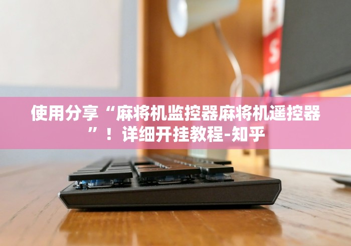 使用分享“麻将机监控器麻将机遥控器”!详细开挂教程-知乎 使用分享“麻将机监控器麻将机遥控器”!详细开挂教程-知乎