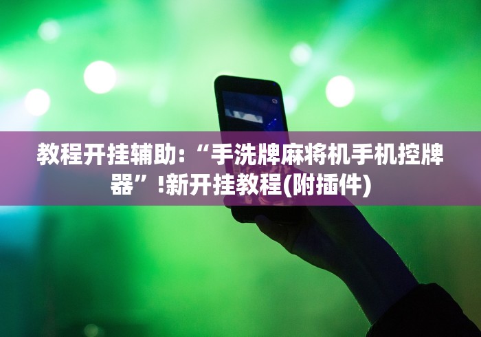 教程开挂辅助:“手洗牌麻将机手机控牌器”!新开挂教程(附插件)