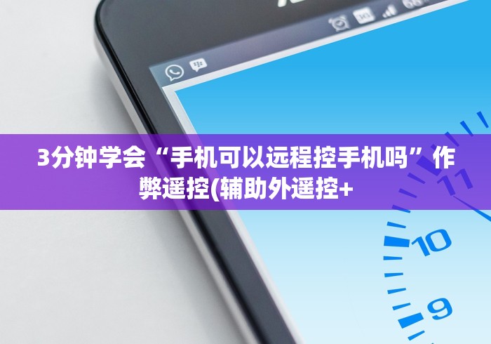 3分钟学会“手机可以远程控手机吗”作弊遥控(辅助外遥控+