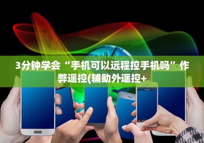 3分钟学会“手机可以远程控手机吗”作弊遥控(辅助外遥控+