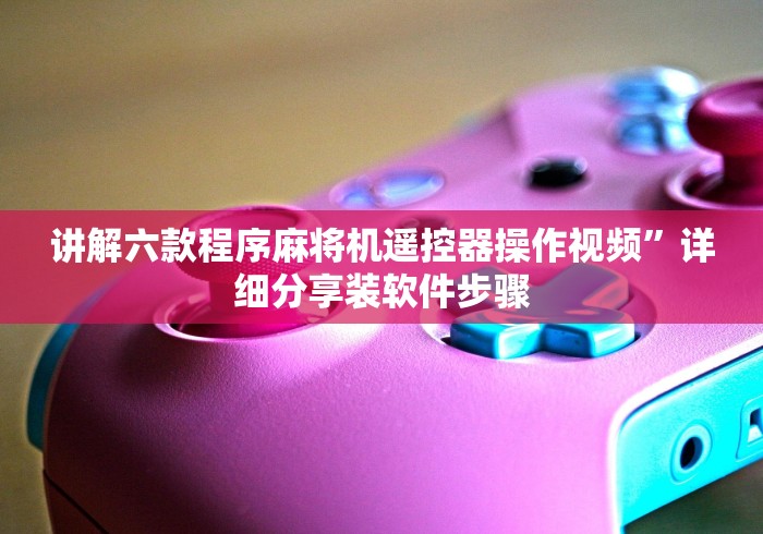 讲解六款程序麻将机遥控器操作视频”详细分享装软件步骤 讲解六款程序麻将机遥控器操作视频”详细分享装软件步骤