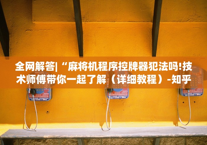 全网解答|“麻将机程序控牌器犯法吗!技术师傅带你一起了解(详细教程)-知乎 全网解答|“麻将机程序控牌器犯法吗!技术师傅带你一起了解(详细教程)-知乎