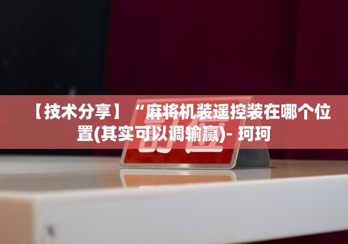 【技术分享】“麻将机装遥控装在哪个位置(其实可以调输赢)- 珂珂