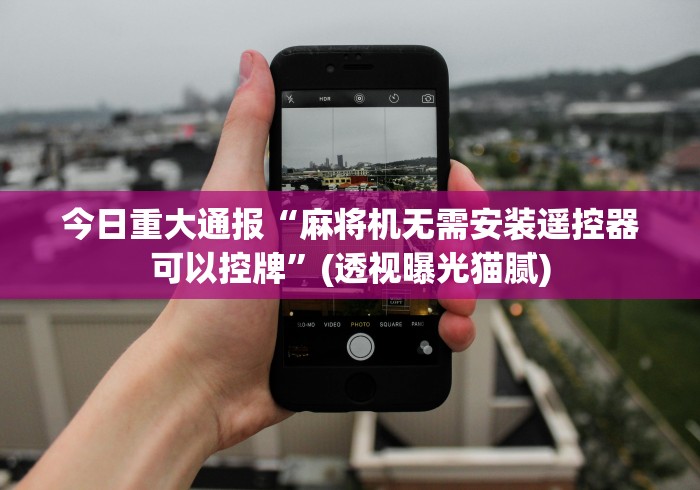 今日重大通报“麻将机无需安装遥控器可以控牌”(透视曝光猫腻) 今日重大通报“麻将机无需安装遥控器可以控牌”(透视曝光猫腻)