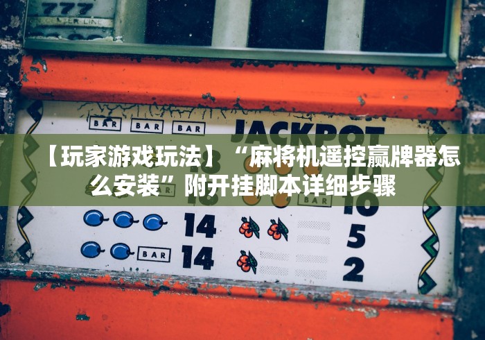 【玩家游戏玩法】“麻将机遥控赢牌器怎么安装”附开挂脚本详细步骤