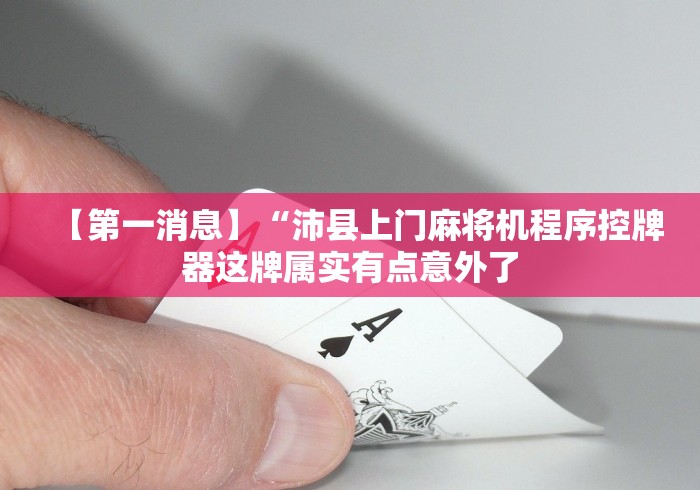 【第一消息】“沛县上门麻将机程序控牌器这牌属实有点意外了