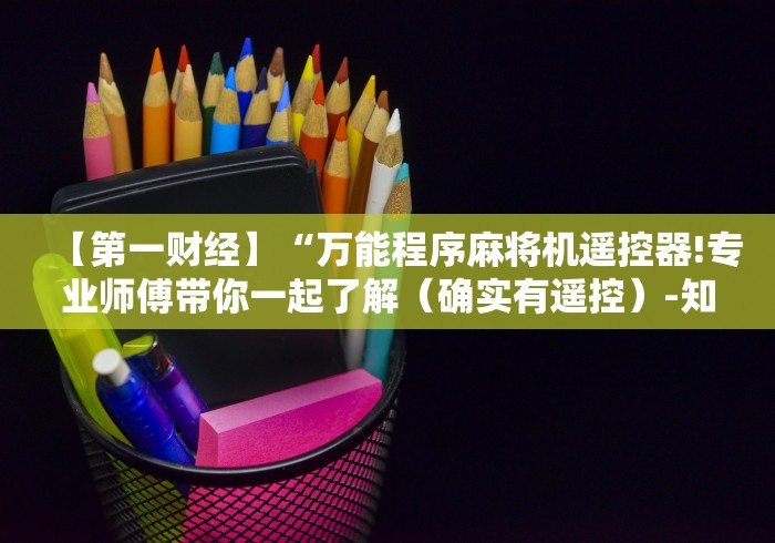 【第一财经】“万能程序麻将机遥控器!专业师傅带你一起了解（确实有遥控）-知乎