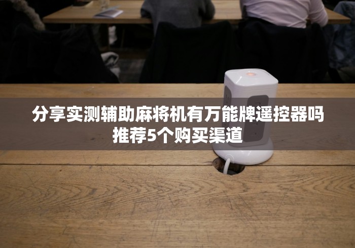 分享实测辅助麻将机有万能牌遥控器吗推荐5个购买渠道 分享实测辅助麻将机有万能牌遥控器吗推荐5个购买渠道