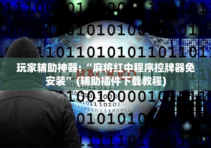 玩家辅助神器:“麻将红中程序控牌器免安装”(辅助插件下载教程) 玩家辅助神器:“麻将红中程序控牌器免安装”(辅助插件下载教程)