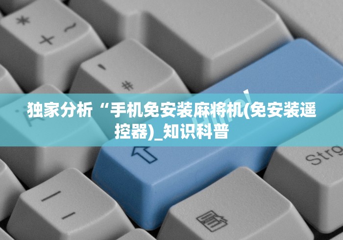 独家分析“手机免安装麻将机(免安装遥控器)_知识科普