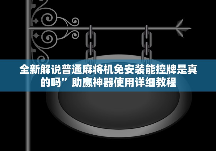 全新解说普通麻将机免安装能控牌是真的吗”助赢神器使用详细教程 全新解说普通麻将机免安装能控牌是真的吗”助赢神器使用详细教程