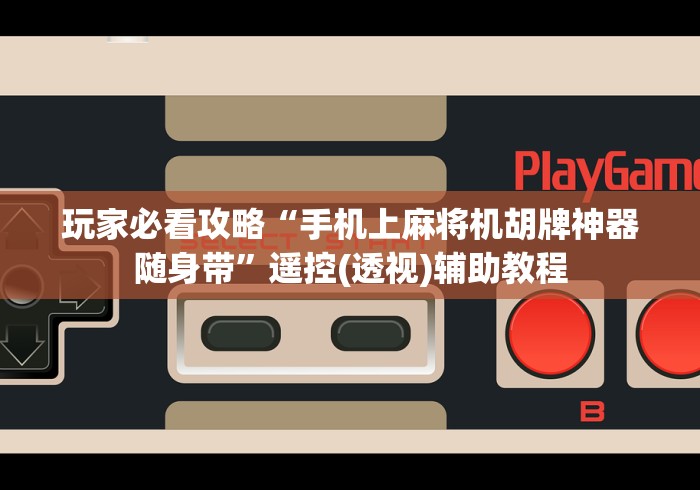 玩家必看攻略“手机上麻将机胡牌神器随身带”遥控(透视)辅助教程